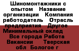 Шиномонтажники с опытом › Название организации ­ Компания-работодатель › Отрасль предприятия ­ Другое › Минимальный оклад ­ 1 - Все города Работа » Вакансии   . Тверская обл.,Бологое г.